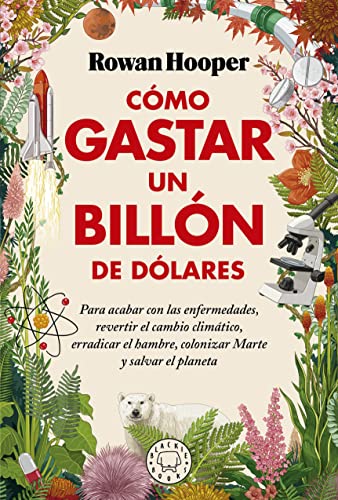 Cómo gastar un billón de dólares: Para acabar con las enfermedades, revertir el cambio climático, erradicar el hambre, colonizar Marte y salvar el planeta (SIN COLECCION)