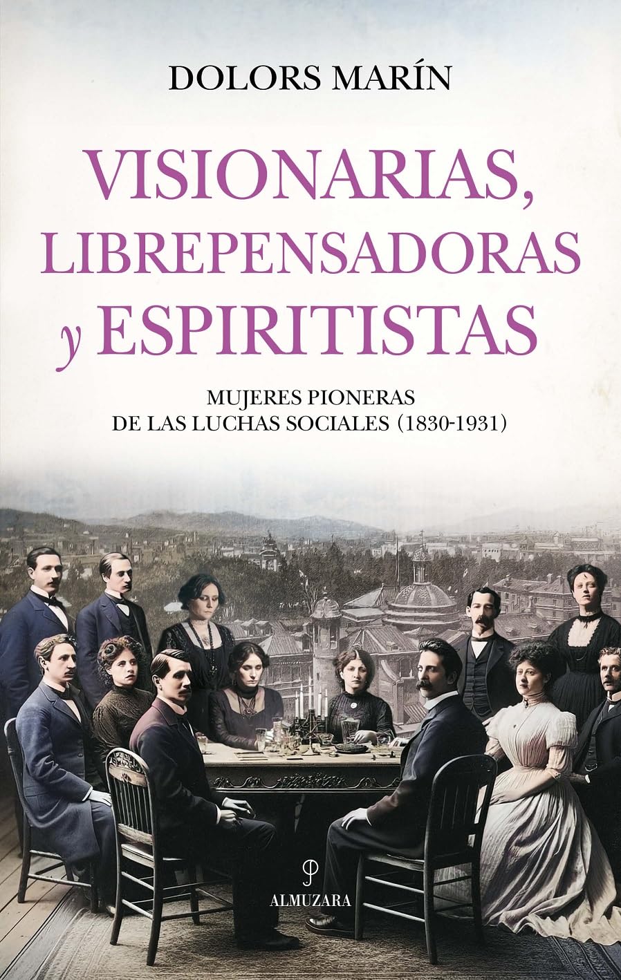 VISIONARIAS, LIBREPENSADORAS Y ESPIRITISTAS: Mujeres pioneras de las luchas sociales (1830-1931) (Historia)