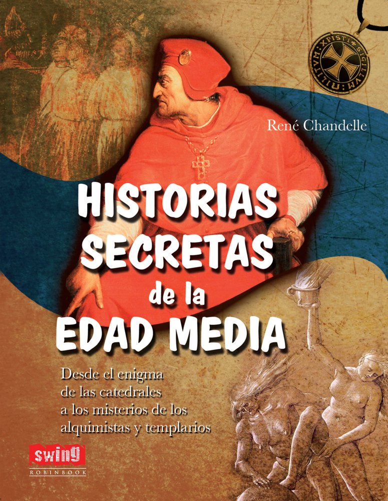 HISTORIAS SECRETAS DE LA EDAD MEDIA: Desde el enigma de las catedrales a los misterios de los alquimistas y templarios