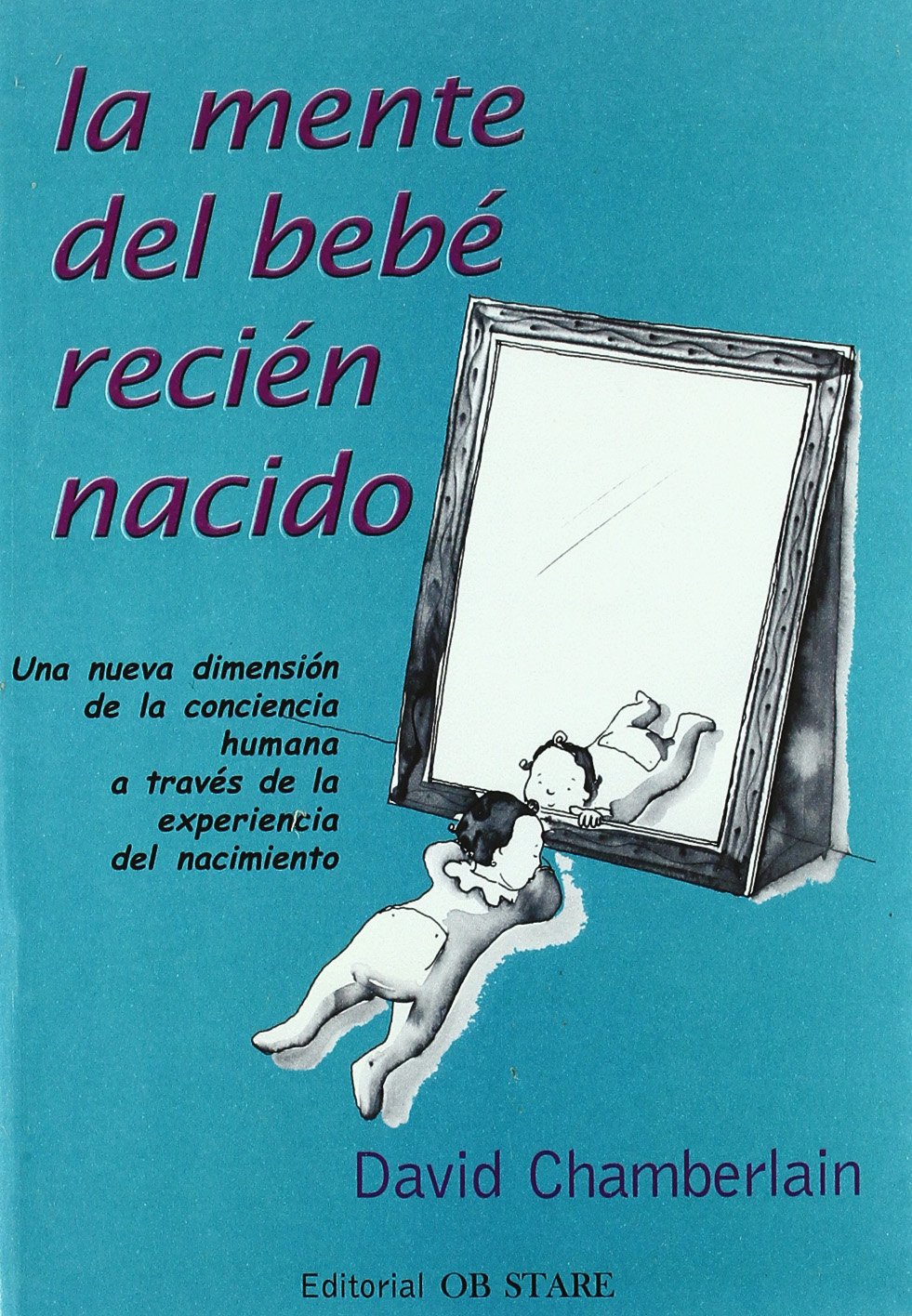 La mente del bebé recién nacido : una nueva dimensión de la conciencia humana a través de la experiencia del nacimiento