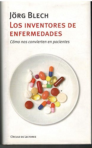 Los Inventores De Enfermedades. Cómo Nos Convierten En Pacientes