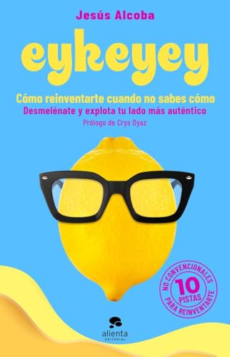 Eykeyey: cómo reinventarte cuando no sabes cómo: Desmelénate y explota tu lado más auténtico (Alienta)