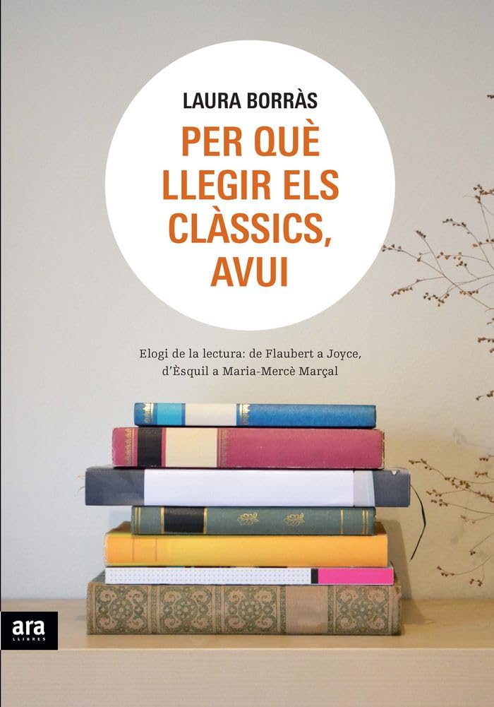 Per Què Llegir Els Clàssics, Avui. Elogi De La Lectura. De Flaubert A Joyce, D'Èsquil A Maria-Mercè Marçal (CATALAN)