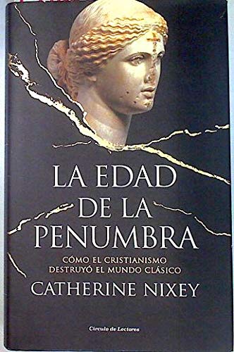 La Edad de la Penumbra Cómo el cristianismo destruyo el mundo clásico
