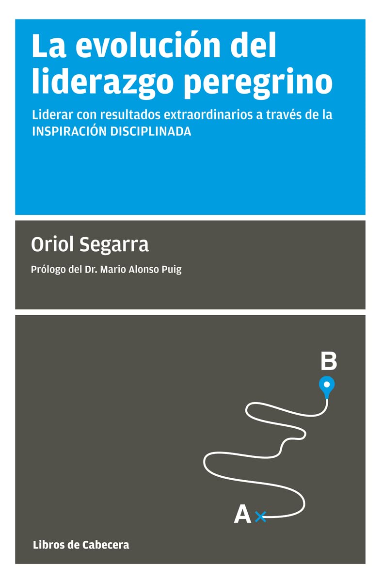 La Evolución del Liderazgo Peregrino. Liderar con Resultados Extraordinarios a Través de la inspiración Disciplinada