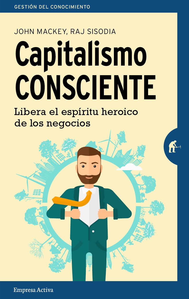 Capitalismo consciente : libera el espíritu heroico de los negocios