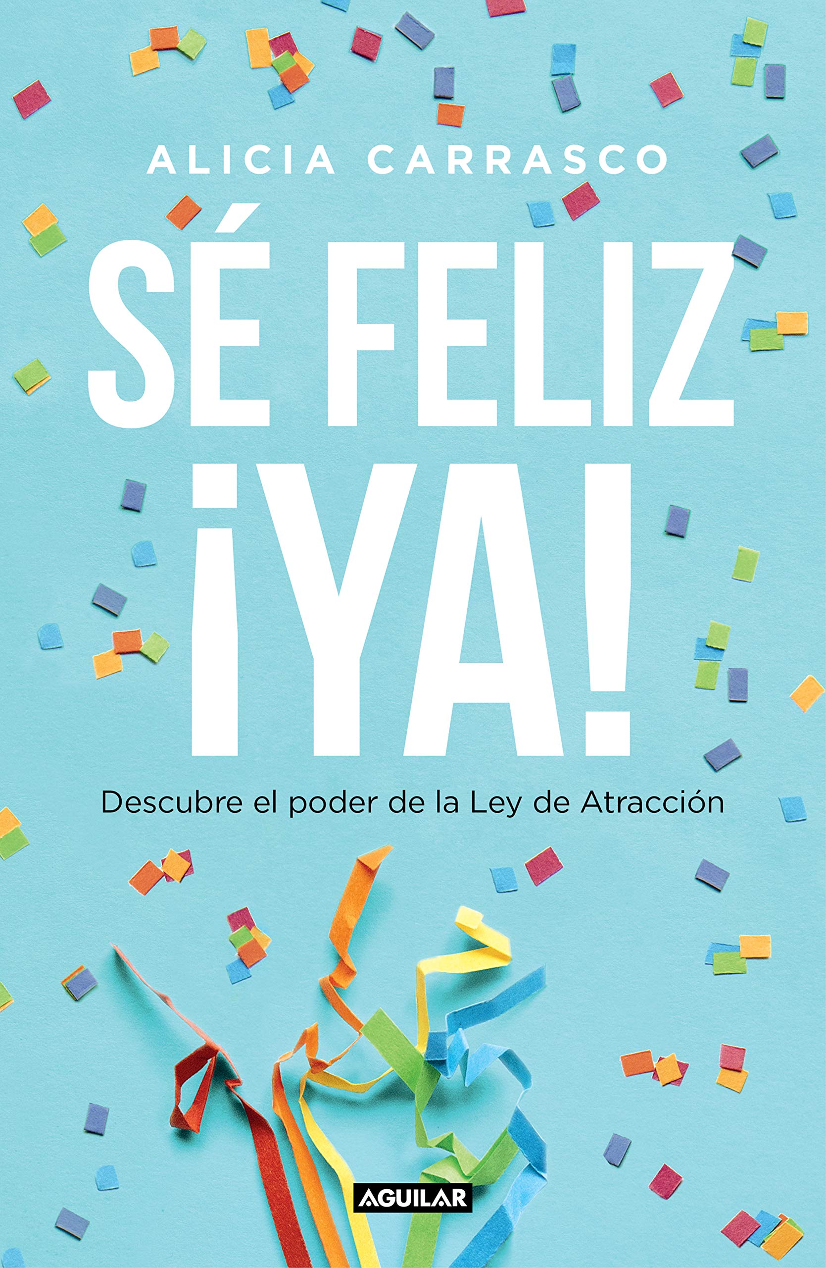Sé feliz ¡ya!: Descubre el poder de la Ley de Atracción (Inspiración y creatividad)