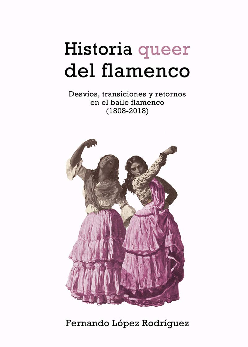 Historia queer del flamenco (4ªED): Desvíos, transiciones y retornos en el baile flamenco (1808- (COLECCION G)