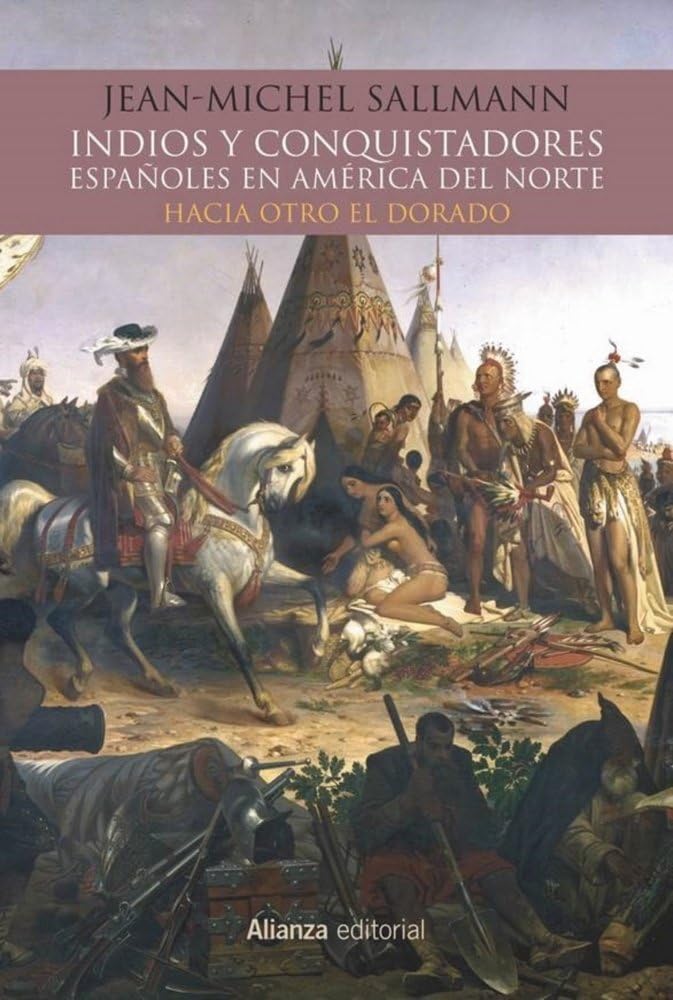 Indios y conquistadores españoles en América del Norte: Hacia otro El Dorado (Alianza Ensayo)