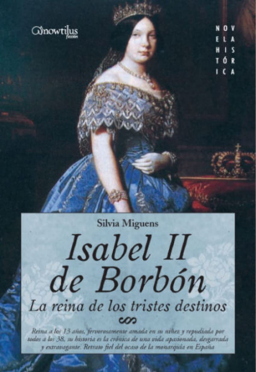 Isabel II, la Reina de los Tristes Destinos: Reina a los 13 años, fervorosamente amada en su niñez y repudiada por todos a los 38 años, su historia es ... el inicio dle liberalismo (Novela Histórica)