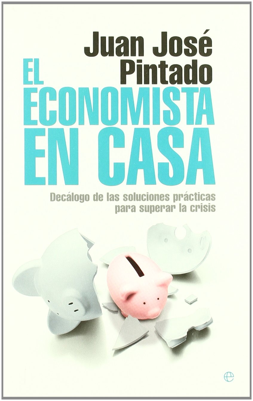 El economista en casa : decálogo de las soluciones prácticas para superar la crisis