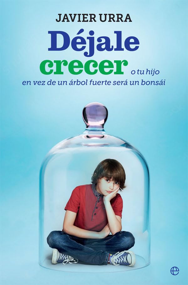 Déjale crecer: O tu hijo en vez de un árbol fuerte será un bonsái (Psicología y salud)