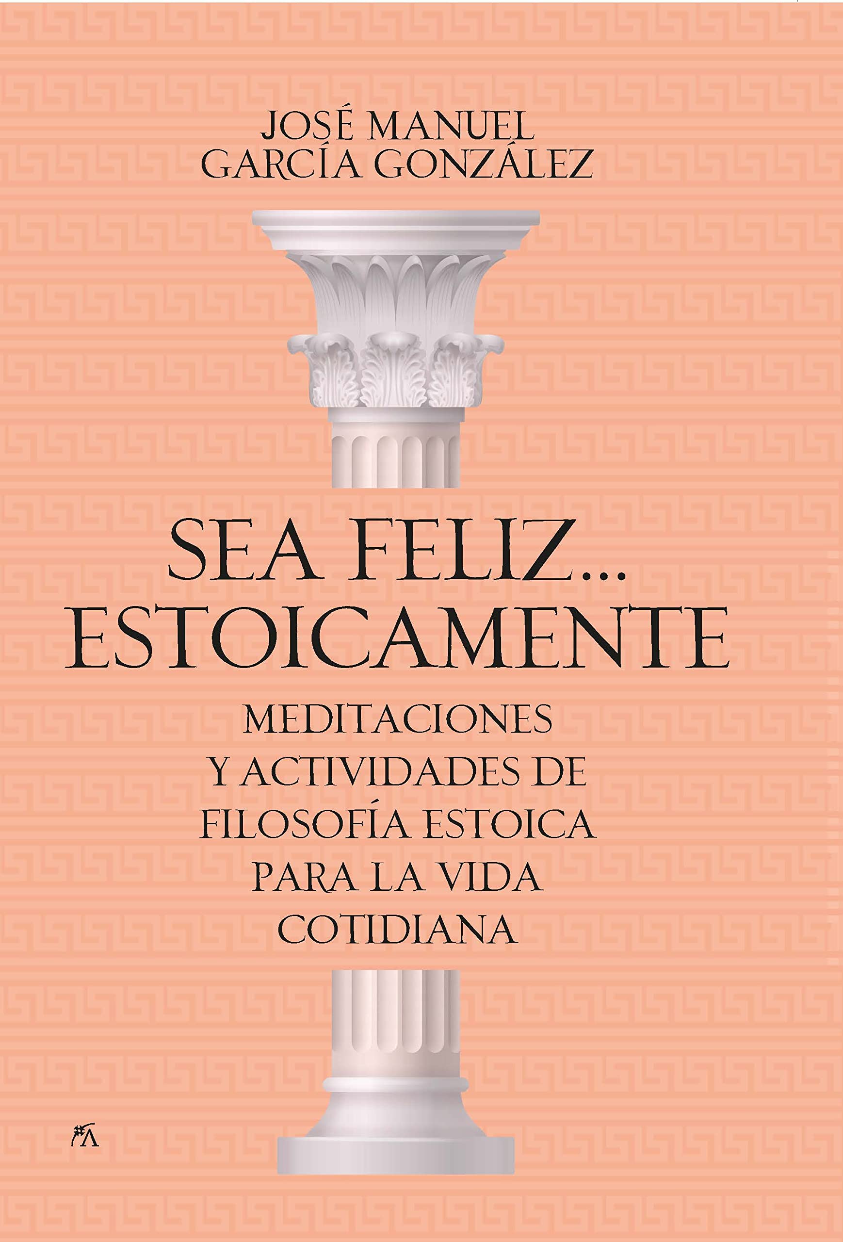 Sea feliz... estoicamente: Meditaciones y actividades de filosofía estoica para la vida cotidiana (Desarrollo personal)