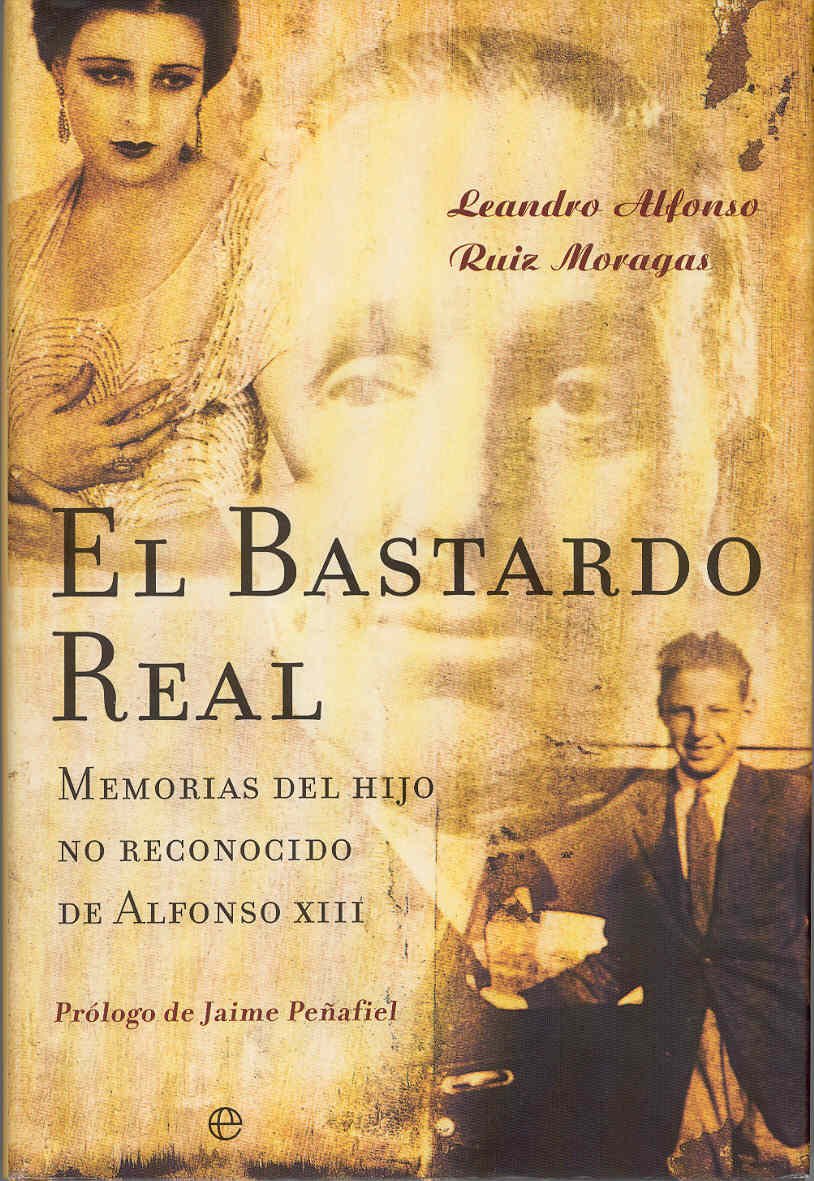 El bastardo real : memorias del hijo no reconocido de Alfonso XIII: Memorias Del Hijo No Reconocido De Alfonso XIII/ Memoirs of the Unrecognized Son of Alfonso XIII