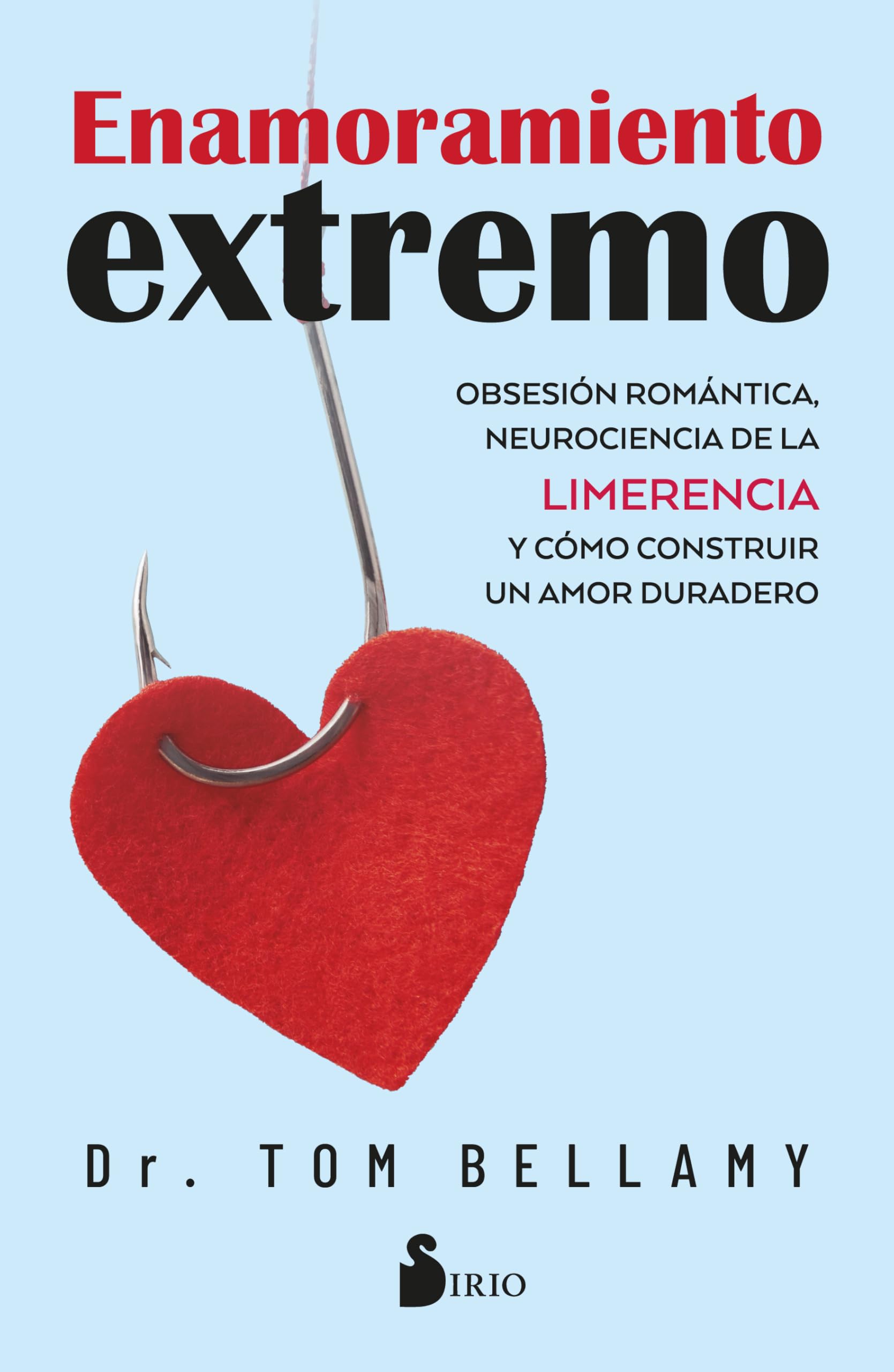 Enamoramiento extremo: Obsesión romántica, neurociencia de la limerencia y cómo construir un amor duradero