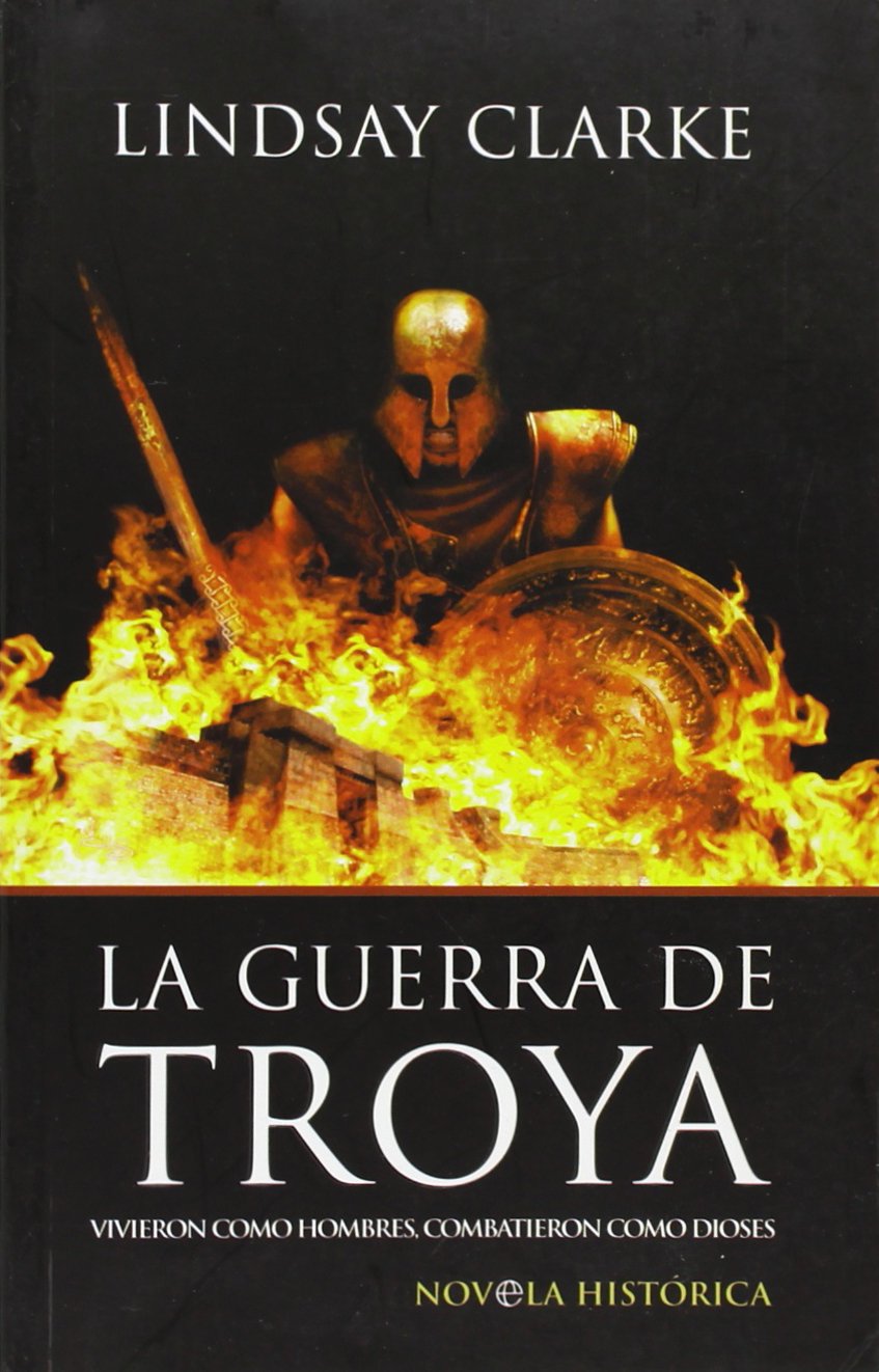 La guerra de Troya : vivieron como hombres, combatieron como dioses