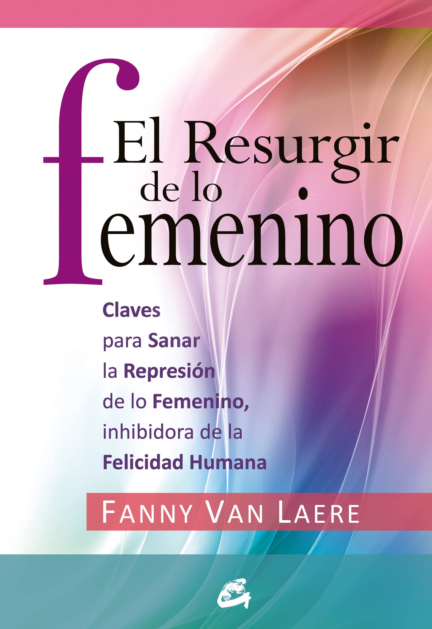 El resurgir de lo femenino: Claves para sanar la represión de lo femenino, inhibidora de la felicidad humana