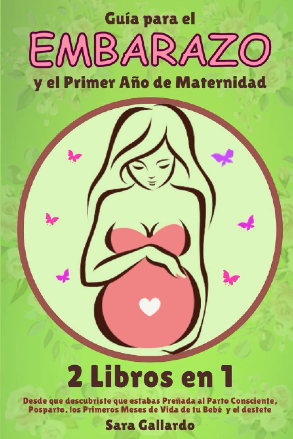 GUÍA PARA EL EMBARAZO Y EL PRIMER AÑO DE MATERNIDAD - 2 LIBROS EN 1: Desde que Descubriste que estabas Preñada al Parto Consciente, Posparto, los Primeros Meses de Vida de tu Bebé y el Destete.