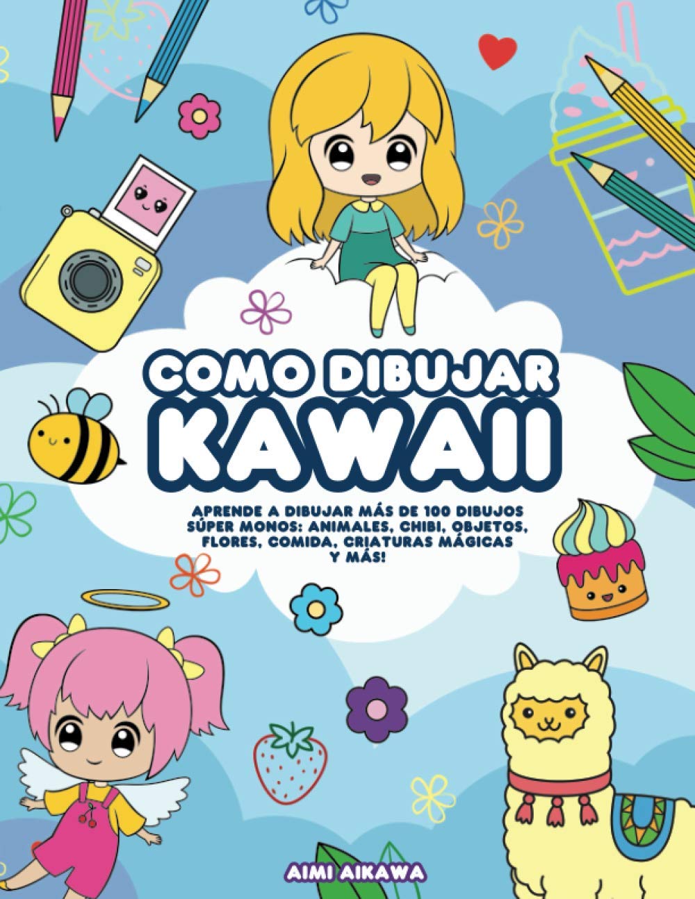 Como dibujar Kawaii: Aprende a dibujar más de 100 dibujos súper monos: Animales, chibi, objetos, flores, comida, criaturas mágicas y más!