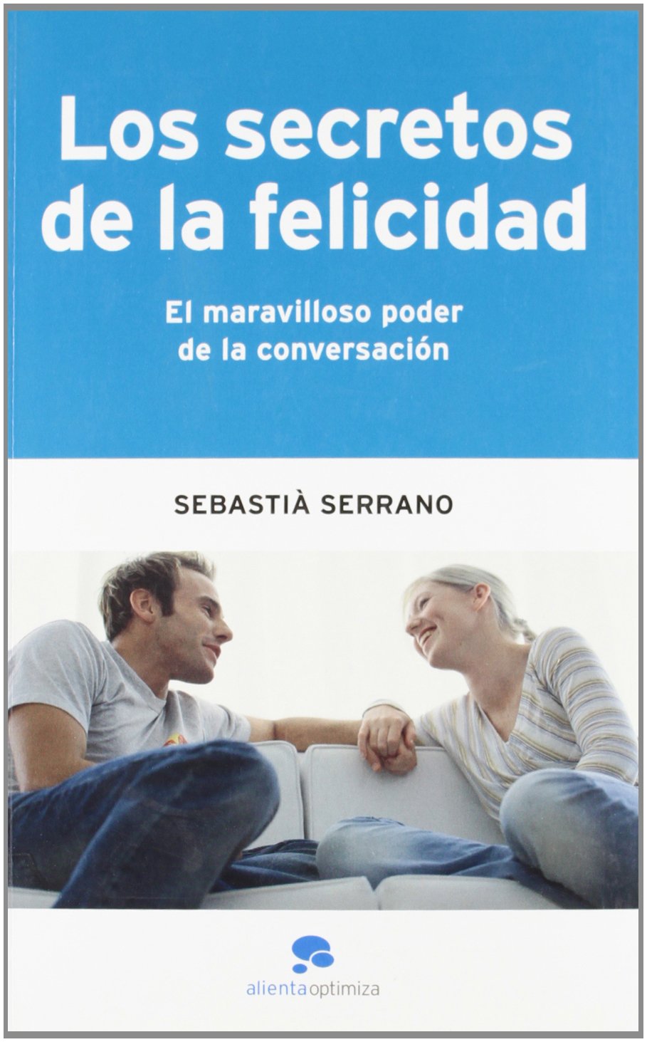 Los secretos de la felicidad: El maravilloso poder de la conversación (Alienta Optimiza)