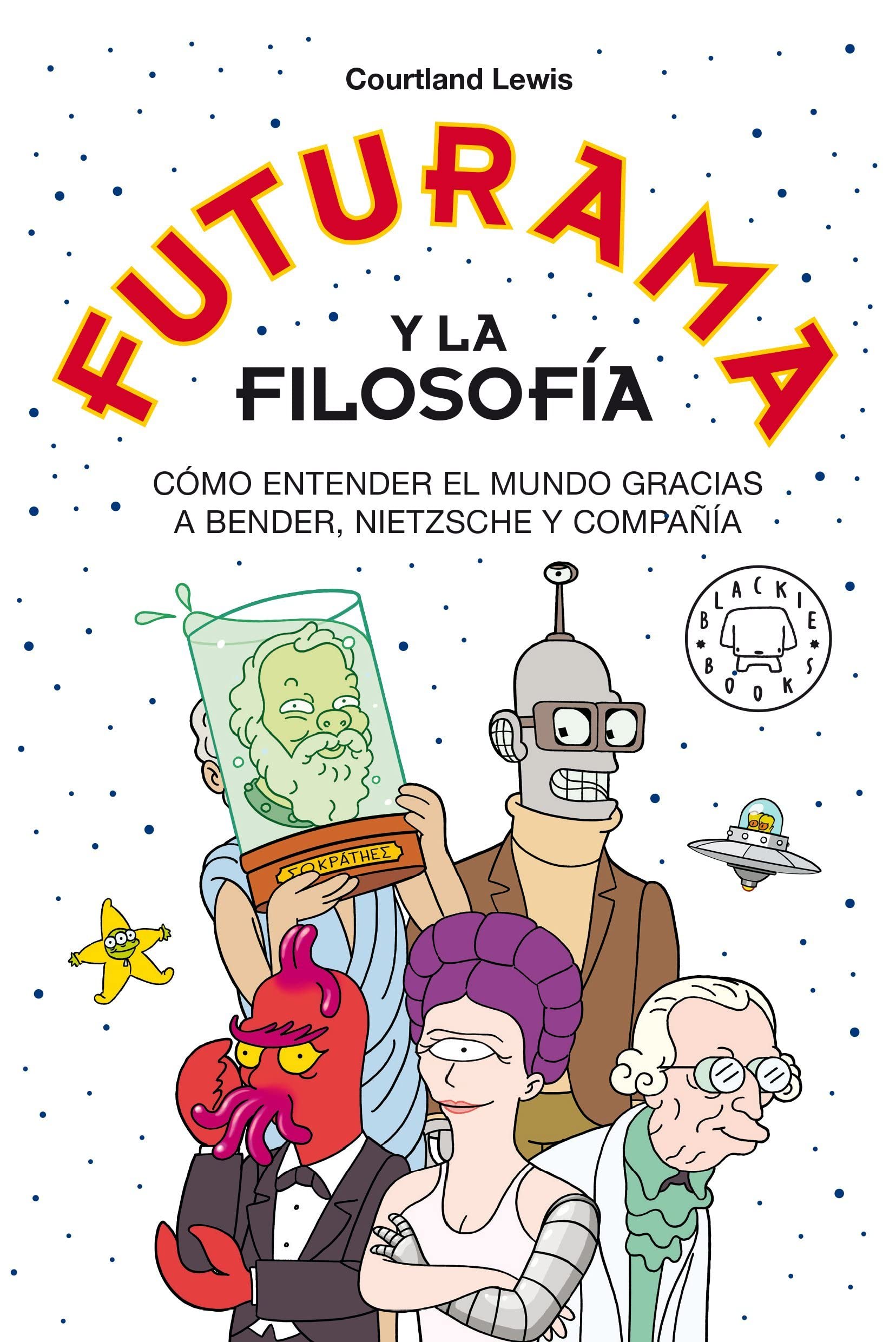 Futurama y la filosofía: Cómo entender el mundo gracias a Bender, Nietzsche y compañía (BLACKIE BOOKS)