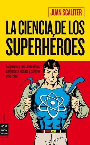 La ciencia de los superhéroes: Los Poderes Y Proezas de Héroes, Antihéroes Y Villanos Y Las Leyes de la Física