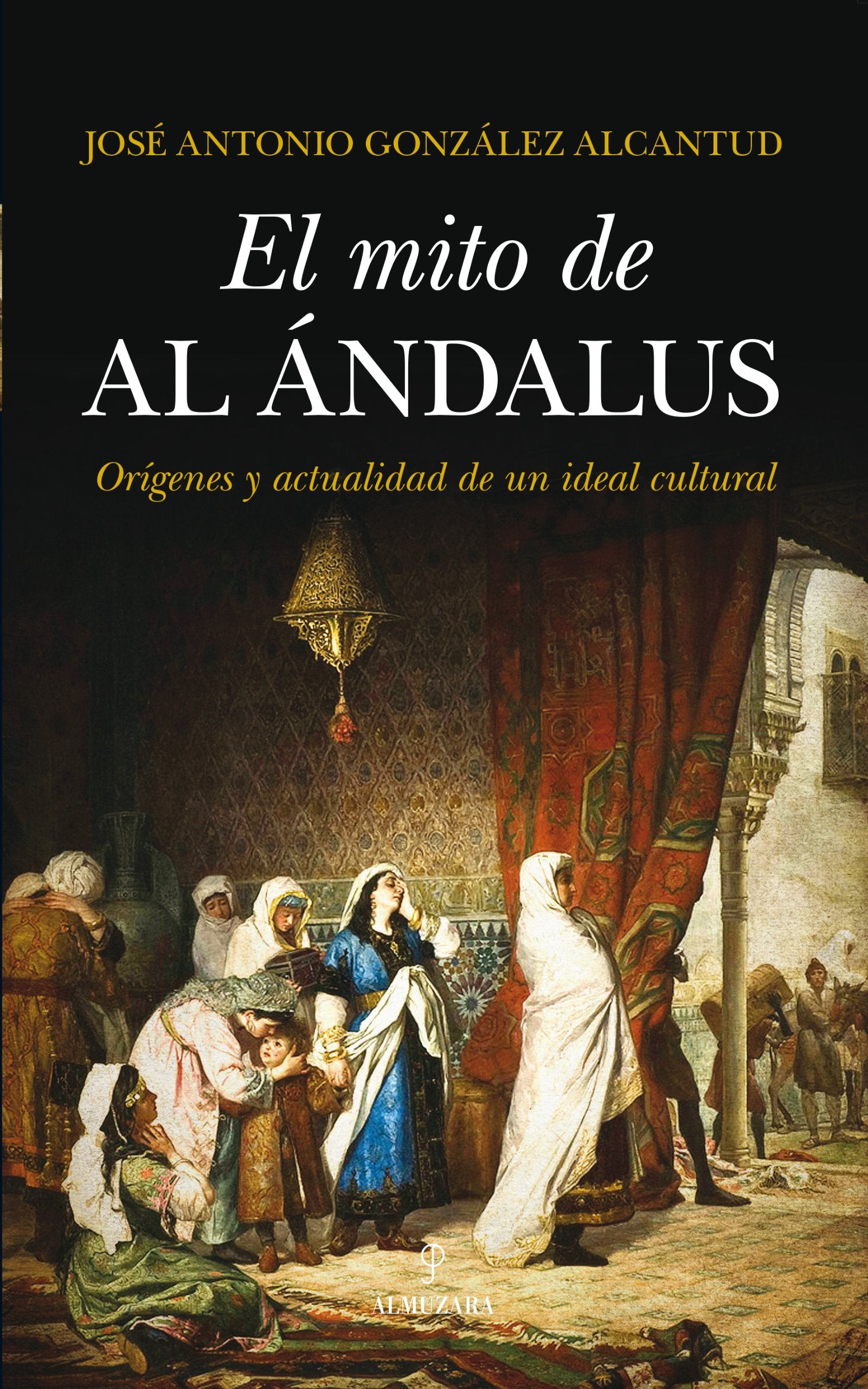 El Mito De Al-Andalus: Origenes y Actualidad de Un Ideal Cultural: 1 (Al Ándalus)
