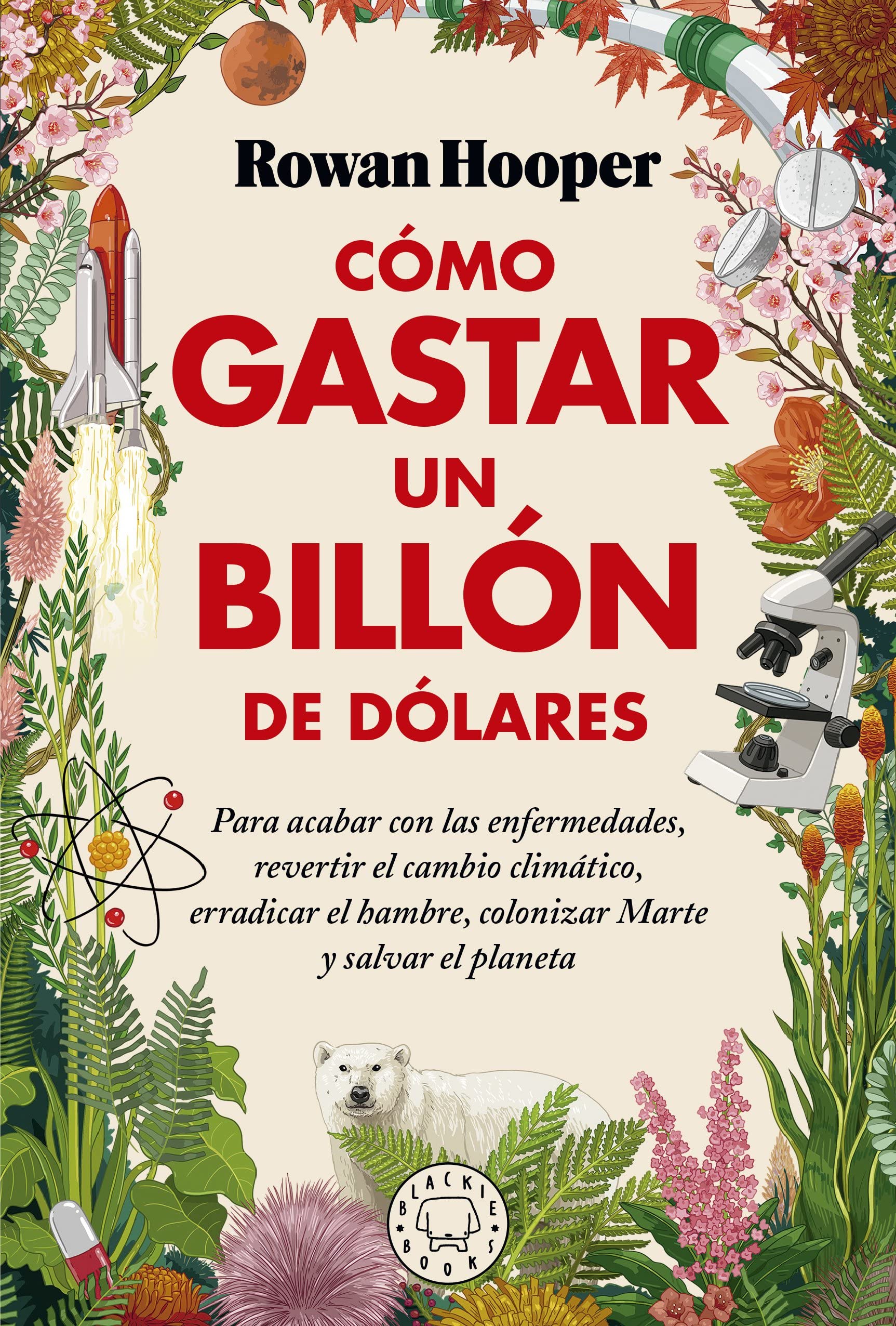 Cómo gastar un billón de dólares: Para acabar con las enfermedades, revertir el cambio climático, erradicar el hambre, colonizar Marte y salvar el planeta (SIN COLECCION)