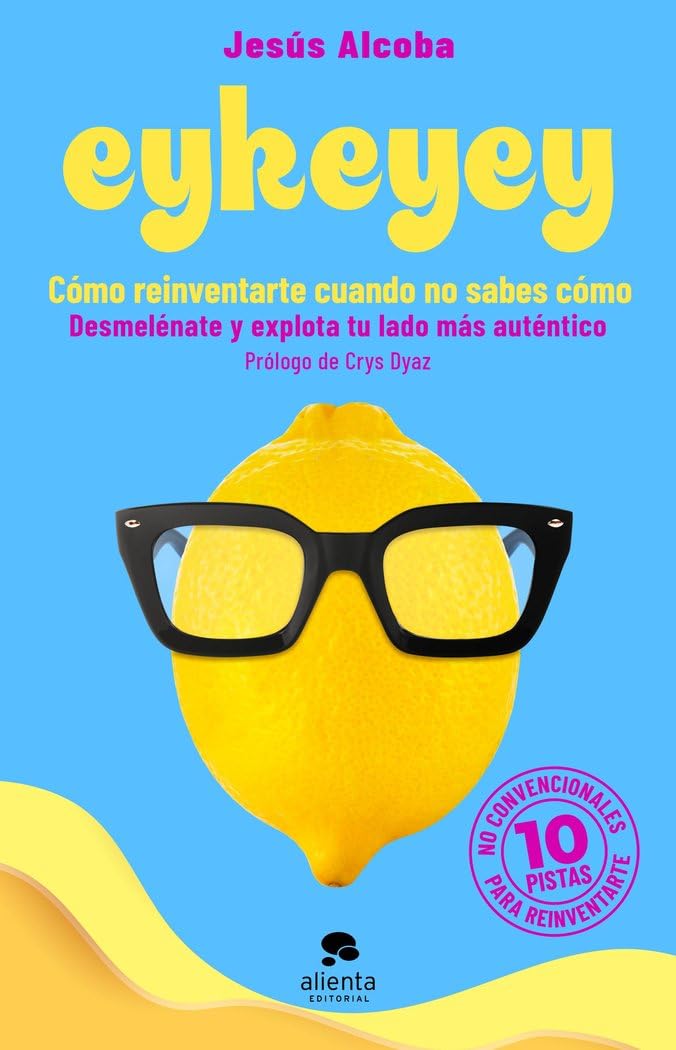 Eykeyey: cómo reinventarte cuando no sabes cómo: Desmelénate y explota tu lado más auténtico (Alienta)