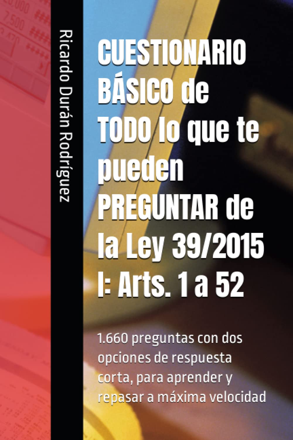 CUESTIONARIO BÁSICO de TODO lo que te pueden PREGUNTAR de la Ley 39/2015 I: Arts. 1 a 52: 1.660 preguntas con dos opciones de respuesta corta, para aprender y repasar a máxima velocidad