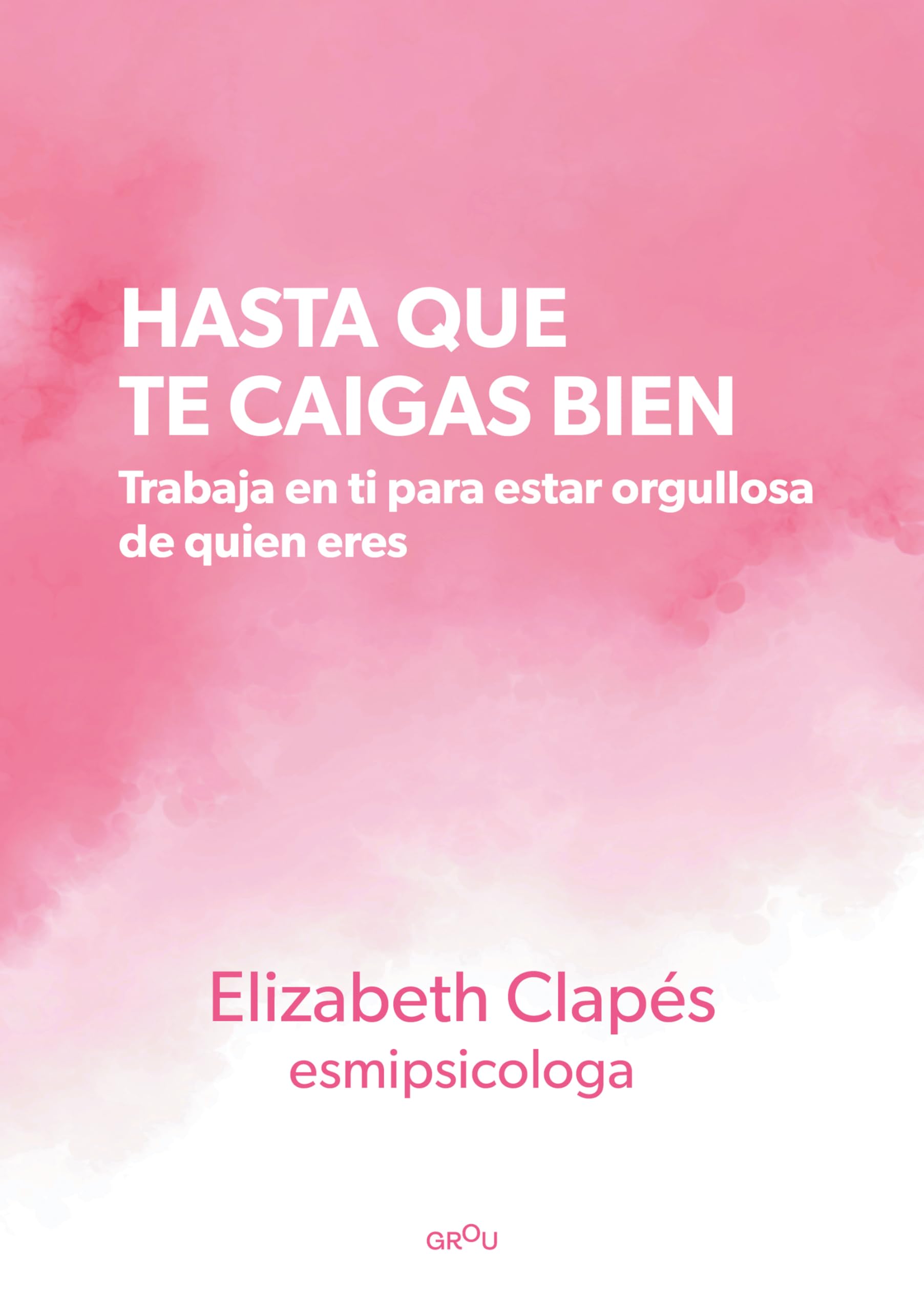 Hasta que te caigas bien: Trabaja en ti para estar orgullosa de quien eres (GROU)