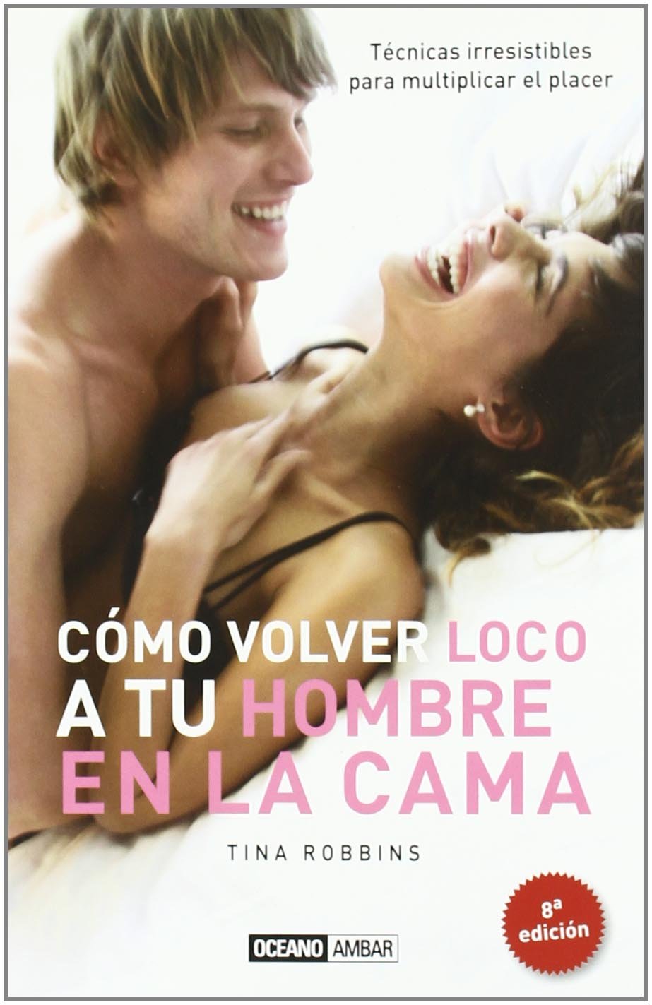 Cómo volver loco a tu hombre en la cama: Sugerencias creativas para ampliar tus vivencias y recursos eróticos