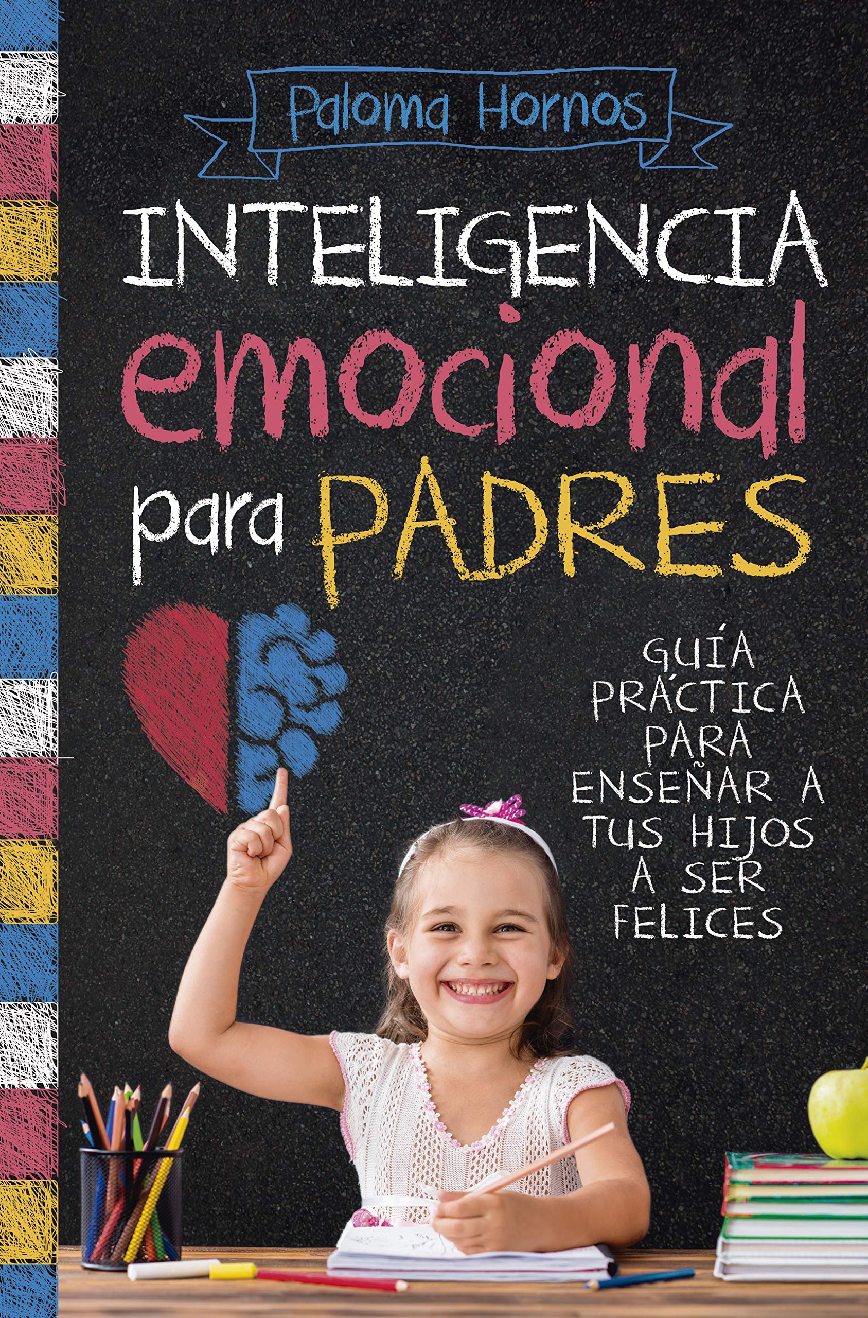 Inteligencia emocional para padres: Guía práctica para educar a tus hijos a ser felices (Padres y educadores)