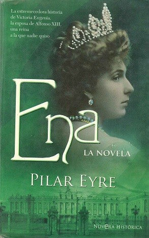 Ena, la novela : la estremecedora historia de Victoria Eugenia, la esposa de Alfonso XIII, una reina a la que nadie quiso