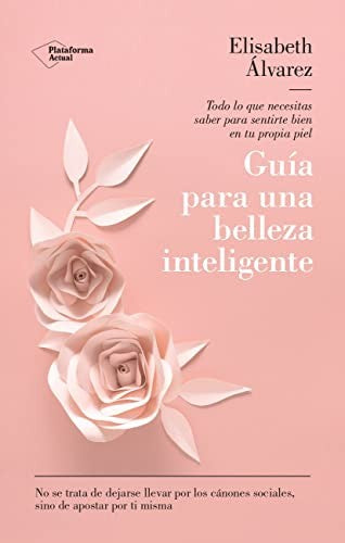 Guía para una belleza inteligente: Todo lo que necesitas saber para sentirte bien en tu propia piel (Salud Y Bienestar)