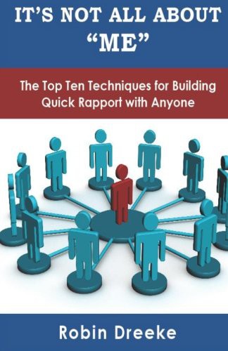 It's Not All About Me: The Top Ten Techniques for Building Quick Rapport with Anyone