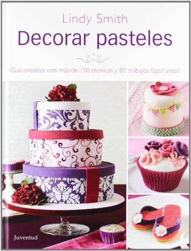 Decorar pasteles: Guia Creativa Con Mas de 150 Tecnicas y 80 Trabajos Fracinantes (Repostería de diseño)