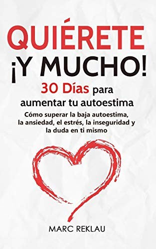 Quiérete ¡ Y MUCHO!: 30 Días para aumentar tu autoestima. Cómo superar la baja autoestima, la ansiedad, el estrés, la inseguridad y la duda en ti mismo (Hábitos que cambiarán tu vida)